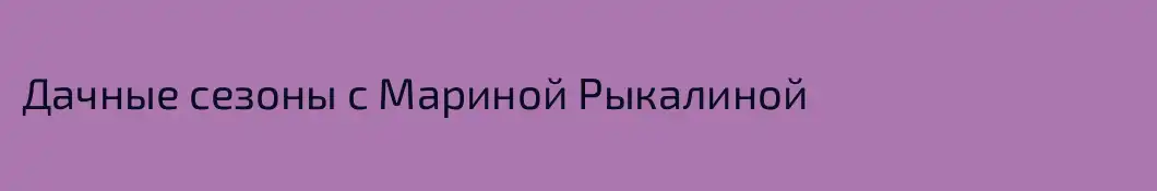 Дачные сезоны с Мариной Рыкалиной